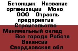 Бетонщик › Название организации ­ Моно-2, ООО › Отрасль предприятия ­ Строительство › Минимальный оклад ­ 40 000 - Все города Работа » Вакансии   . Свердловская обл.,Алапаевск г.